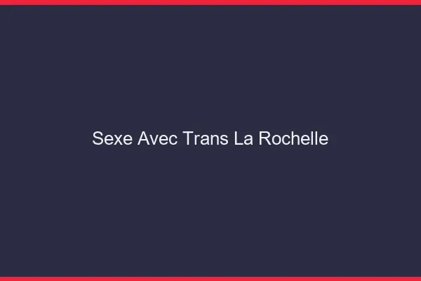 Sexe avec trans la rochelle