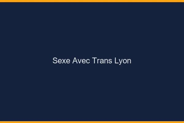 Sexe avec trans Lyon