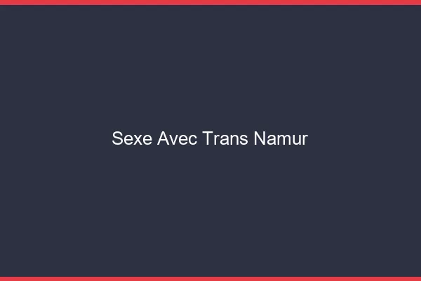 Sexe avec trans namur