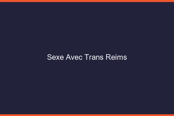 Sexe avec trans Reims