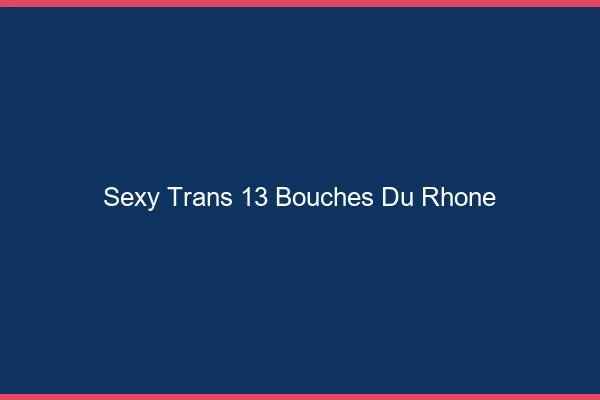 Sexy trans 13 bouches-du-rhône