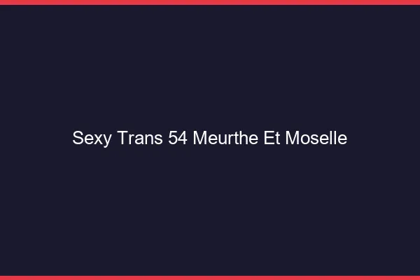 Sexy trans 54 meurthe-et-moselle