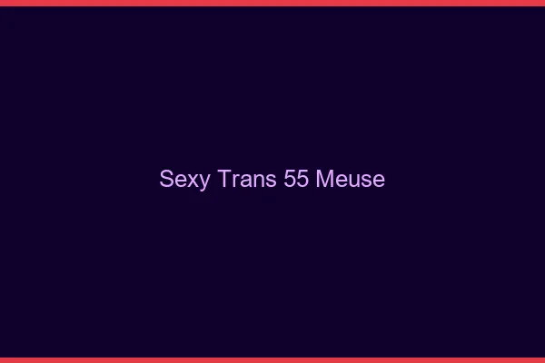 Sexy trans 55 meuse