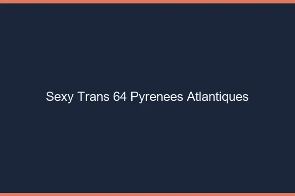 Sexy trans 64 pyrénées-atlantiques