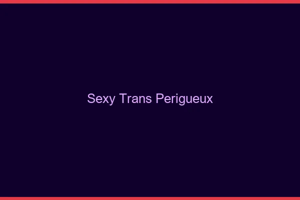 Sexy trans périgueux