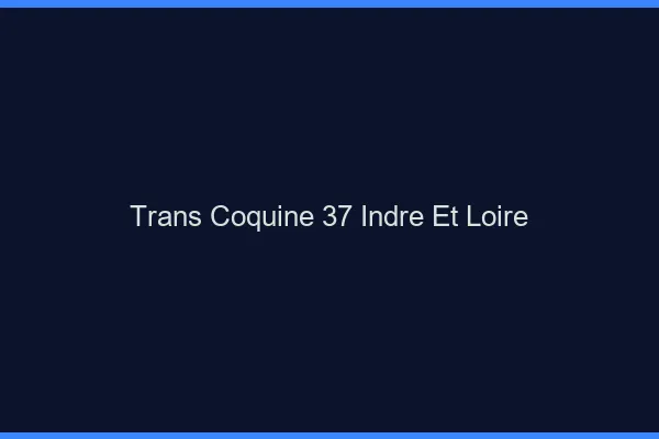 Trans coquine 37 indre-et-loire