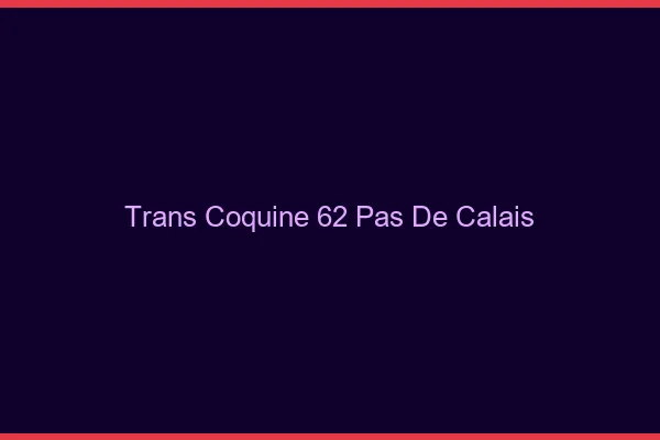 Trans coquine 62 pas-de-calais