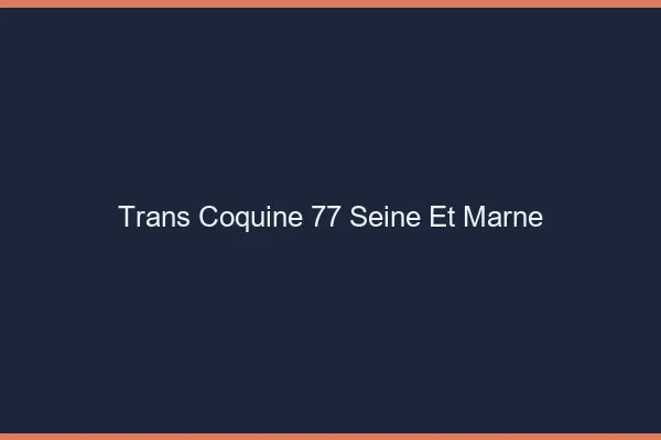Trans coquine 77 seine-et-marne