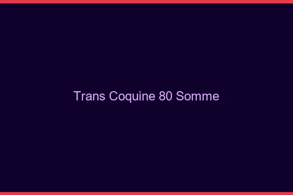 Trans coquine 80 somme