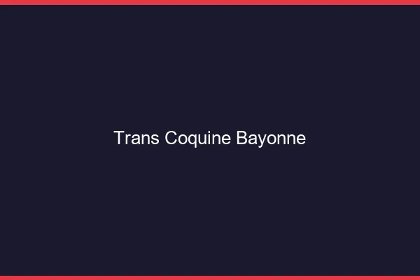 Trans coquine bayonne
