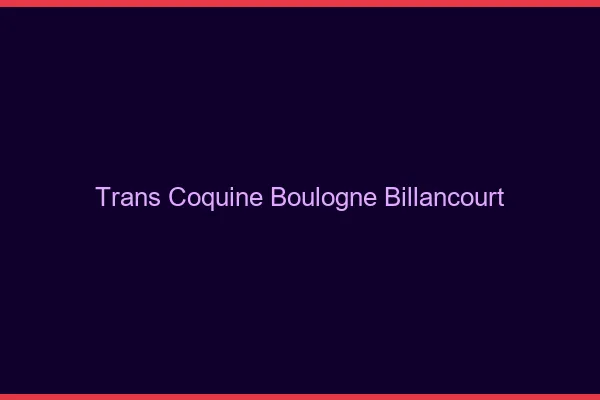 Trans coquine boulogne-billancourt