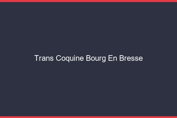 Trans coquine bourg-en-bresse