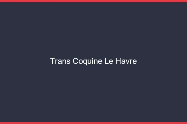 Trans coquine le havre