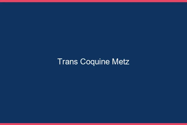 Trans coquine Metz