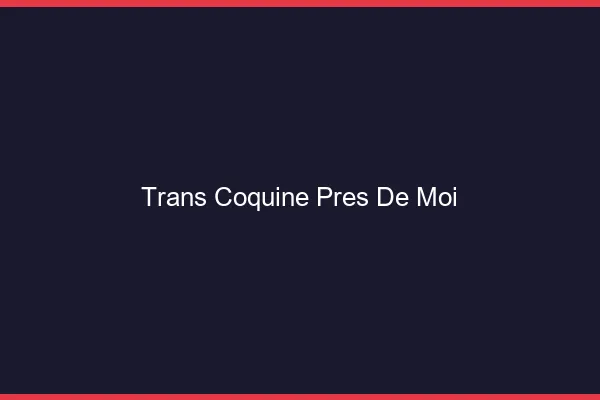 Trans coquine près de moi