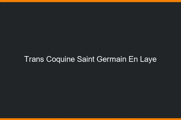 Trans coquine saint-germain-en-laye