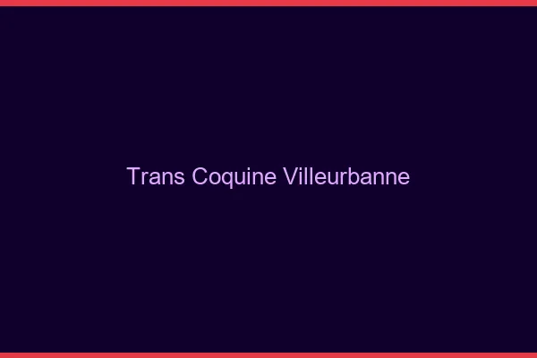 Trans coquine villeurbanne