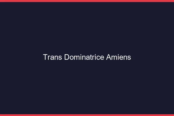 Trans dominatrice Amiens