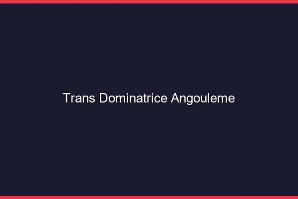 Trans dominatrice angoulême