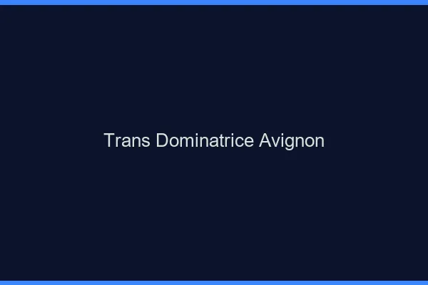Trans dominatrice Avignon