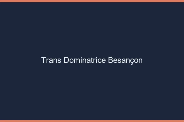 Trans dominatrice Besançon