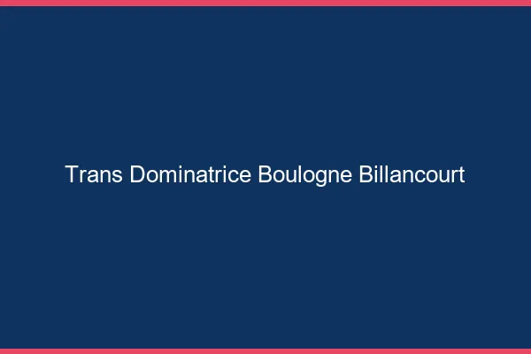 Trans dominatrice boulogne-billancourt