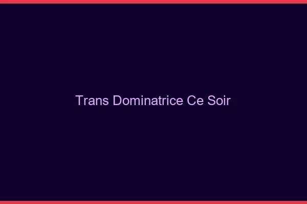 Trans dominatrice ce soir