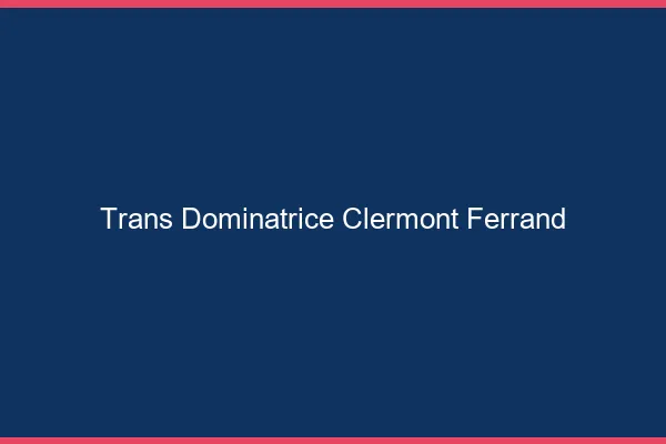 Trans dominatrice Clermont-Ferrand
