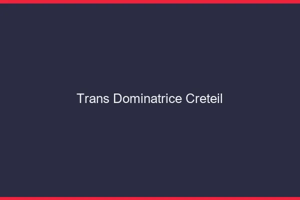 Trans dominatrice créteil