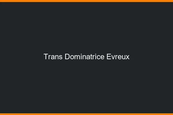 Trans dominatrice évreux