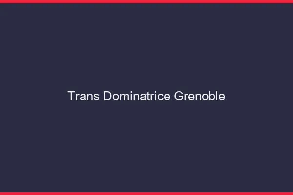 Trans dominatrice Grenoble