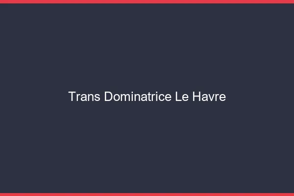 Trans dominatrice le havre