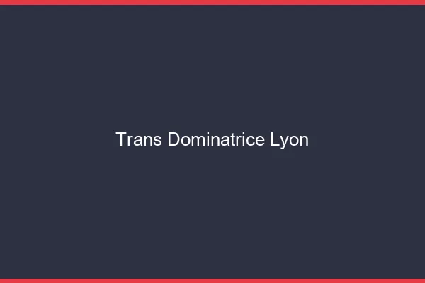 Trans dominatrice Lyon