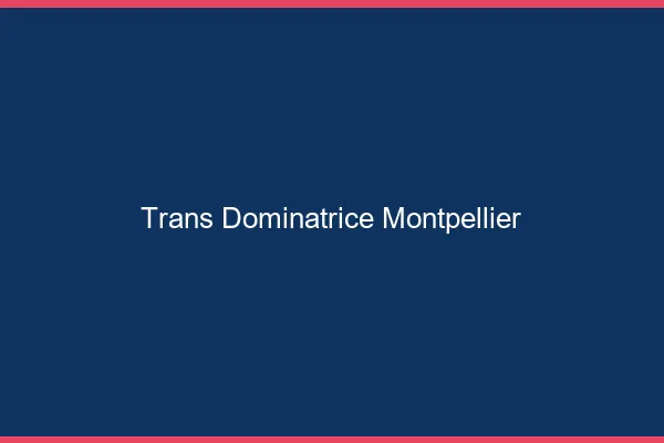 Trans dominatrice Montpellier
