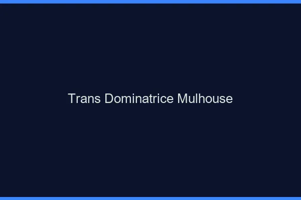 Trans dominatrice Mulhouse
