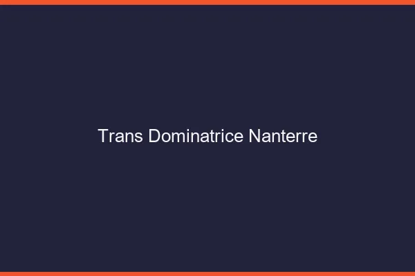 Trans dominatrice nanterre