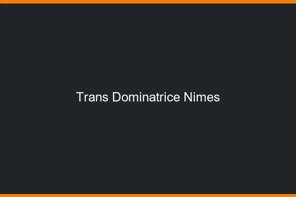 Trans dominatrice Nîmes
