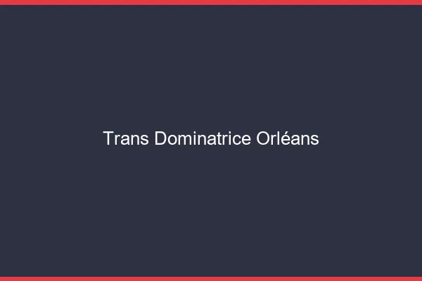 Trans dominatrice Orléans