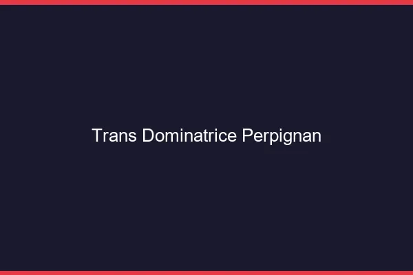 Trans dominatrice Perpignan