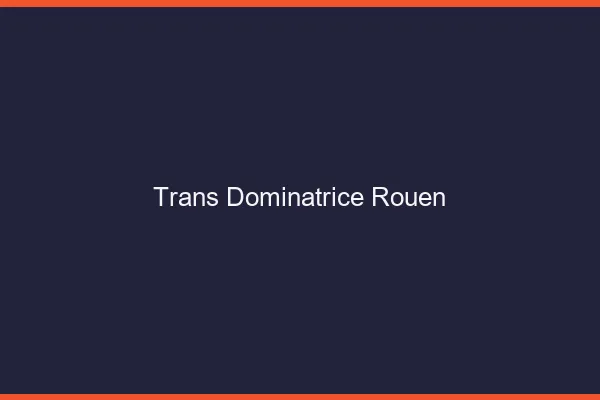 Trans dominatrice Rouen