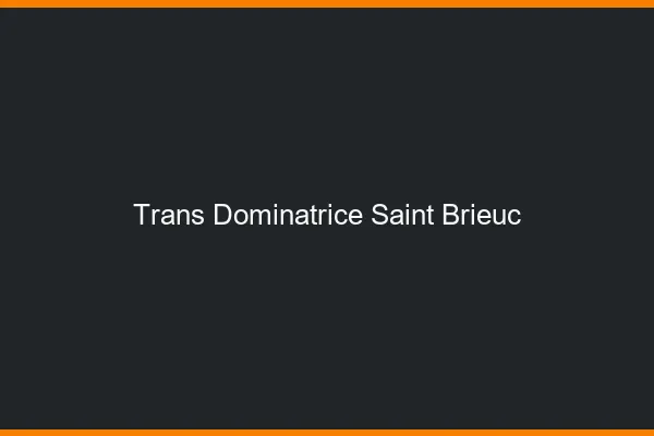 Trans dominatrice saint-brieuc
