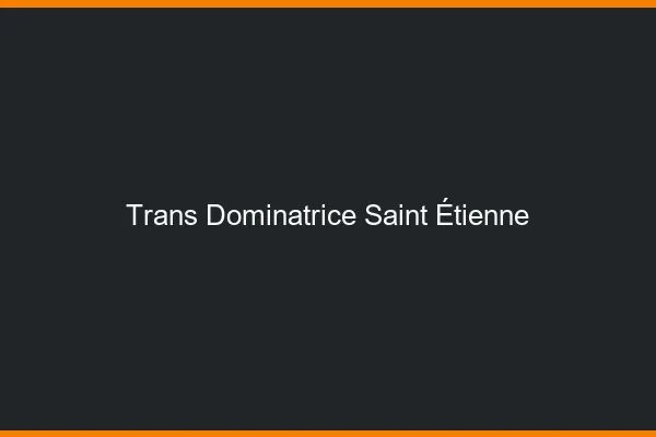 Trans dominatrice Saint-Étienne