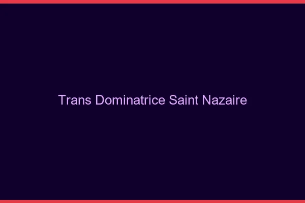 Trans dominatrice saint-nazaire