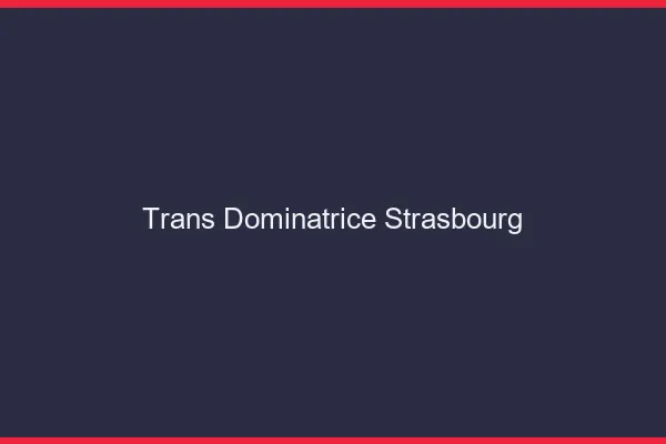 Trans dominatrice Strasbourg
