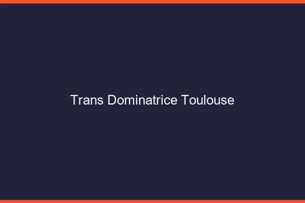 Trans dominatrice Toulouse