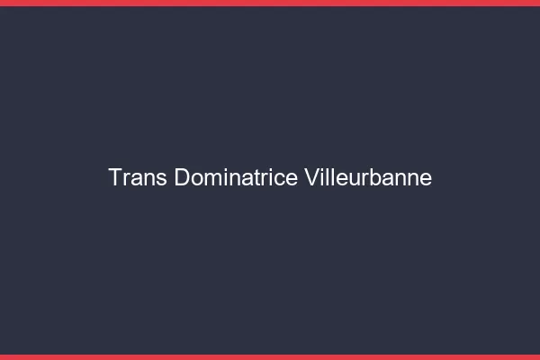 Trans dominatrice villeurbanne