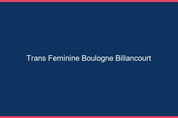 Trans féminine boulogne-billancourt