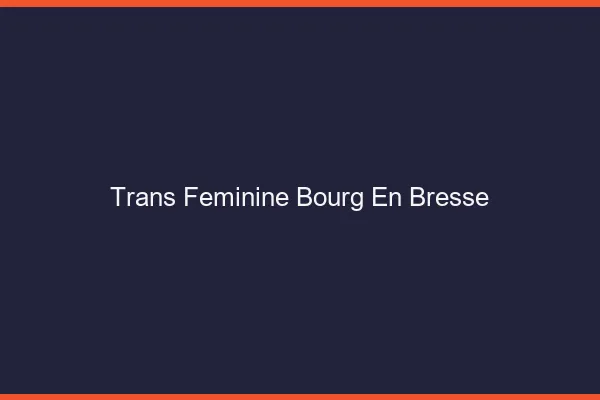 Trans féminine bourg-en-bresse