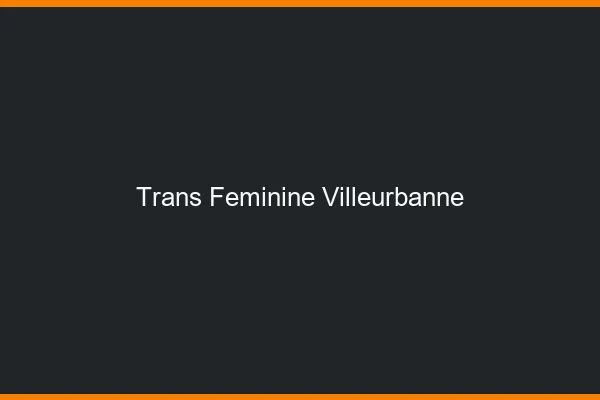 Trans féminine villeurbanne