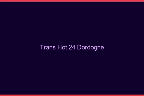 Trans hot 24 dordogne